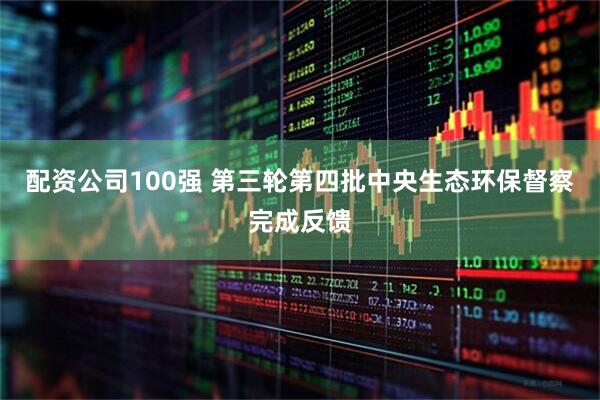 配资公司100强 第三轮第四批中央生态环保督察完成反馈