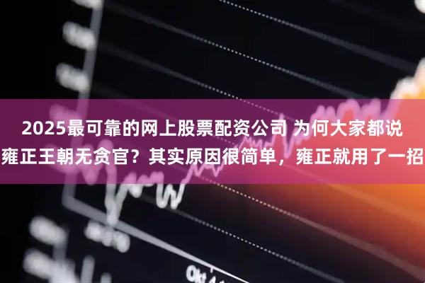 2025最可靠的网上股票配资公司 为何大家都说雍正王朝无贪官？其实原因很简单，雍正就用了一招