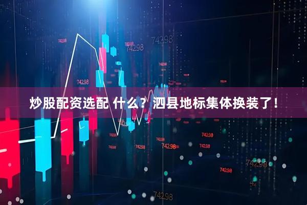 炒股配资选配 什么？泗县地标集体换装了！